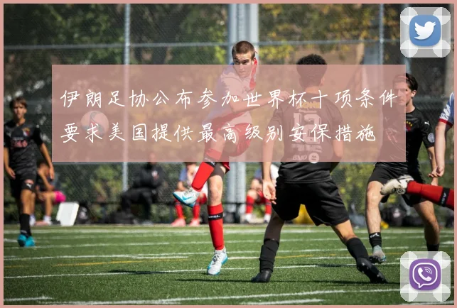 伊朗足协公布参加世界杯十项条件要求美国提供最高级别安保措施
